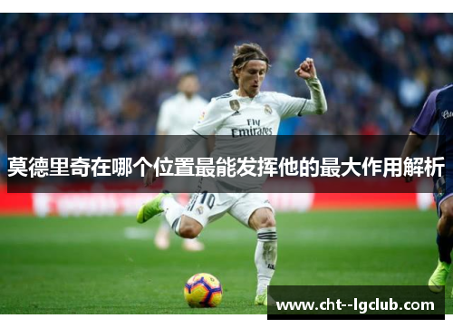 莫德里奇在哪个位置最能发挥他的最大作用解析
