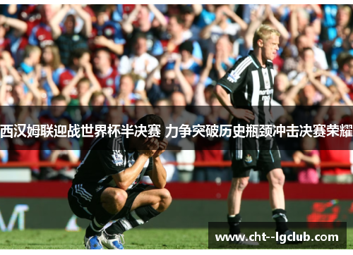 西汉姆联迎战世界杯半决赛 力争突破历史瓶颈冲击决赛荣耀