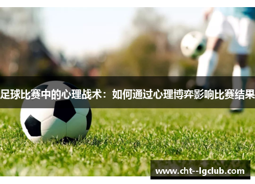 足球比赛中的心理战术：如何通过心理博弈影响比赛结果