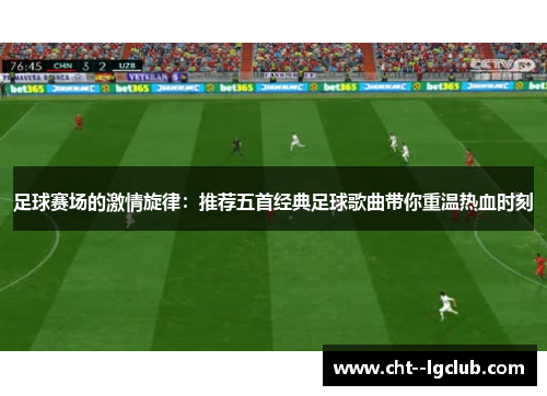 足球赛场的激情旋律：推荐五首经典足球歌曲带你重温热血时刻