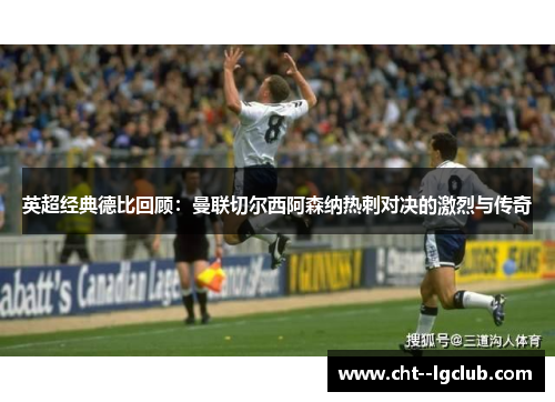 英超经典德比回顾：曼联切尔西阿森纳热刺对决的激烈与传奇