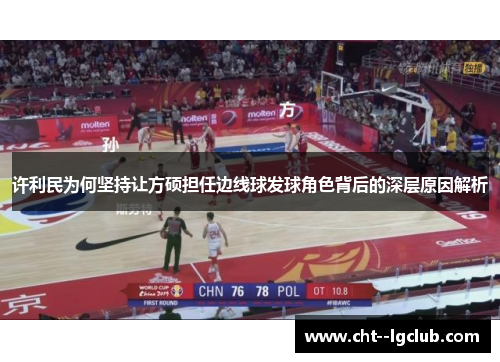 许利民为何坚持让方硕担任边线球发球角色背后的深层原因解析