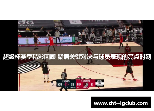超级杯赛季精彩回顾 聚焦关键对决与球员表现的亮点时刻