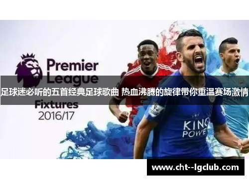 足球迷必听的五首经典足球歌曲 热血沸腾的旋律带你重温赛场激情
