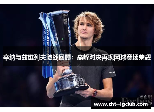 辛纳与兹维列夫激战回顾：巅峰对决再现网球赛场荣耀