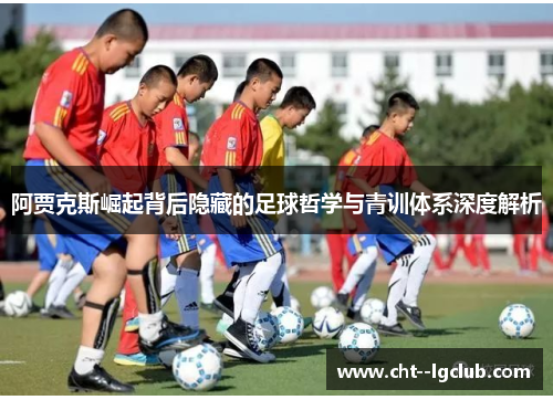 阿贾克斯崛起背后隐藏的足球哲学与青训体系深度解析