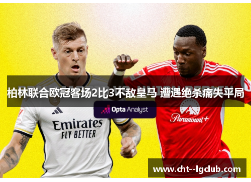 柏林联合欧冠客场2比3不敌皇马 遭遇绝杀痛失平局 柏林联合欧冠客场2比3不敌皇马 遭遇绝杀痛失平局