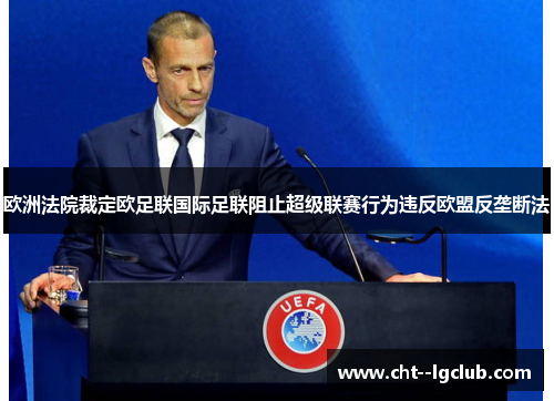 欧洲法院裁定欧足联国际足联阻止超级联赛行为违反欧盟反垄断法 欧洲法院裁定欧足联国际足联阻止超级联赛行为违反欧盟反垄断法
