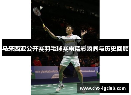 马来西亚公开赛羽毛球赛事精彩瞬间与历史回顾