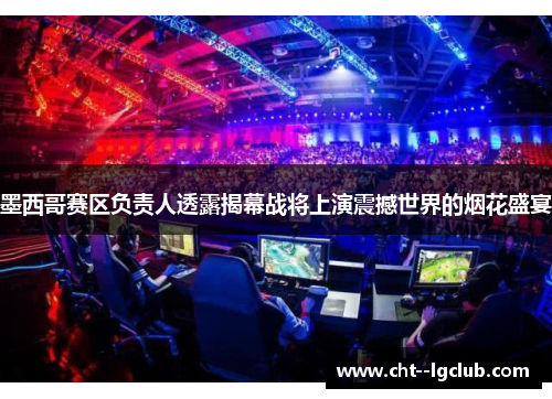 墨西哥赛区负责人透露揭幕战将上演震撼世界的烟花盛宴