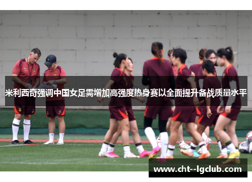米利西奇强调中国女足需增加高强度热身赛以全面提升备战质量水平