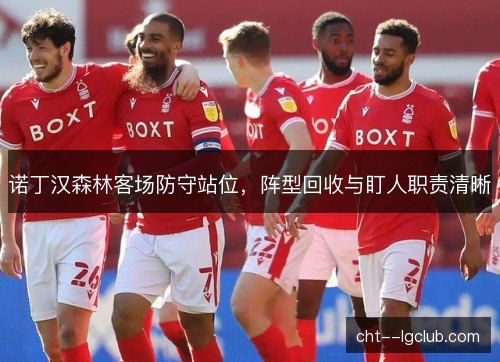 诺丁汉森林客场防守站位,阵型回收与盯人职责清晰 诺丁汉森林客场防守站位,阵型回收与盯人职责清晰