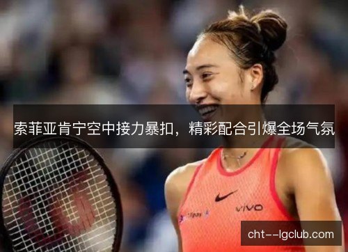索菲亚肯宁空中接力暴扣，精彩配合引爆全场气氛